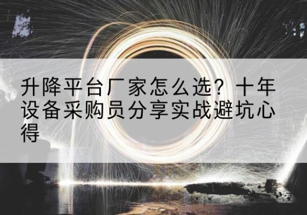 乌恰升降平台厂家-怎么选？十年设备采购员分享实战避坑心得