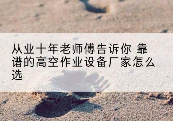 乌恰高空作业升降机厂家推荐-从业十年老师傅告诉你 靠谱的高空作业设备厂家怎么选